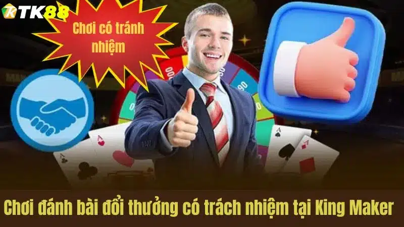 Chơi đánh bài đổi thưởng có trách nhiệm tại King Maker