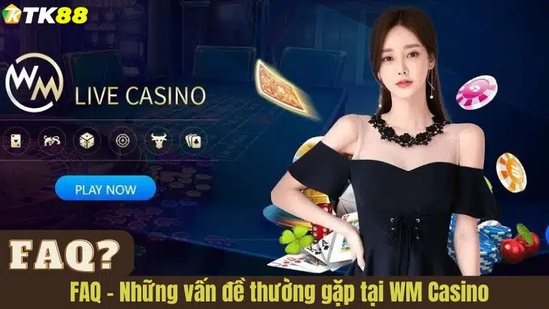 FAQ - Những vấn đề thường gặp tại WM Casino