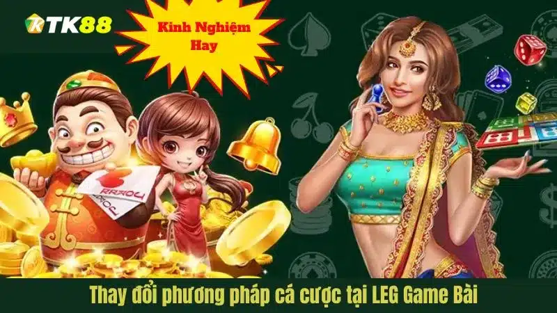 Thay đổi phương pháp cá cược tại LEG Game Bài